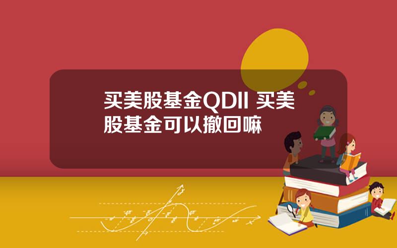 买美股基金QDII 买美股基金可以撤回嘛